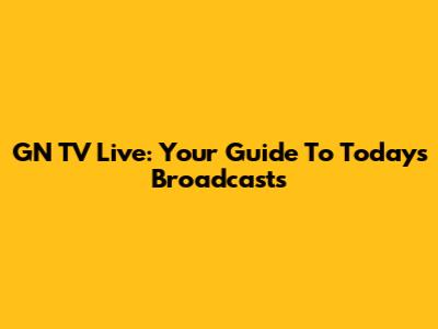 GN TV Live: Your Guide To Today's Broadcasts