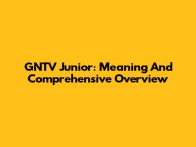 GNTV Junior: Meaning And Comprehensive Overview