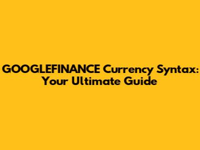 GOOGLEFINANCE Currency Syntax: Your Ultimate Guide