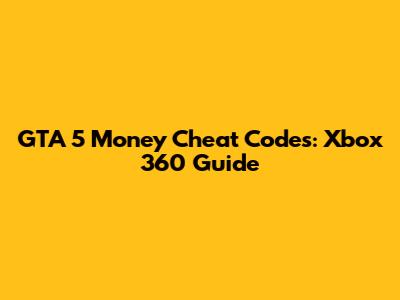 GTA 5 Money Cheat Codes: Xbox 360 Guide