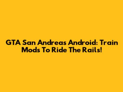 GTA San Andreas Android: Train Mods To Ride The Rails!