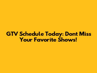 GTV Schedule Today: Don't Miss Your Favorite Shows!