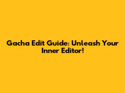 Gacha Edit Guide: Unleash Your Inner Editor!
