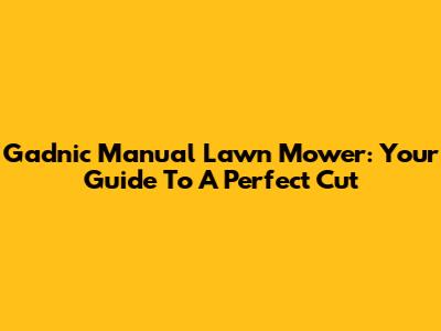 Gadnic Manual Lawn Mower: Your Guide To A Perfect Cut