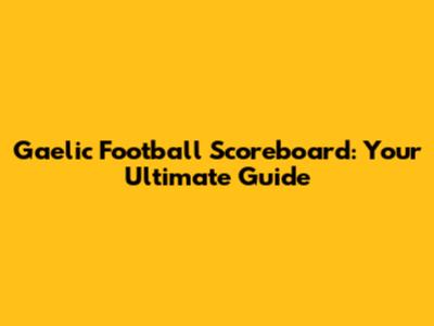 Gaelic Football Scoreboard: Your Ultimate Guide