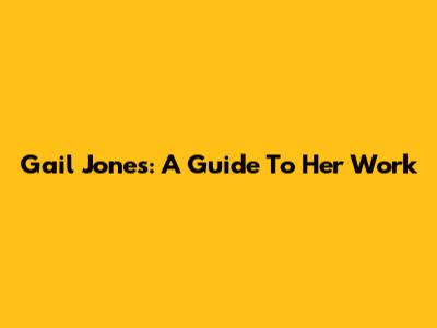Gail Jones: A Guide To Her Work