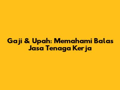 Gaji & Upah: Memahami Balas Jasa Tenaga Kerja