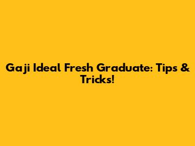 Gaji Ideal Fresh Graduate: Tips & Tricks!