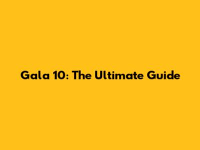Gala 10: The Ultimate Guide
