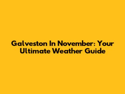 Galveston In November: Your Ultimate Weather Guide