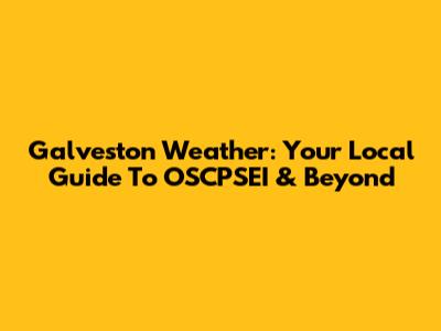 Galveston Weather: Your Local Guide To OSCPSEI & Beyond