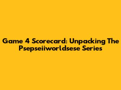 Game 4 Scorecard: Unpacking The Psepseiiworldsese Series
