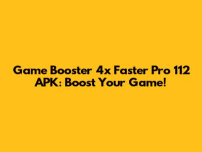 Game Booster 4x Faster Pro 112 APK: Boost Your Game!