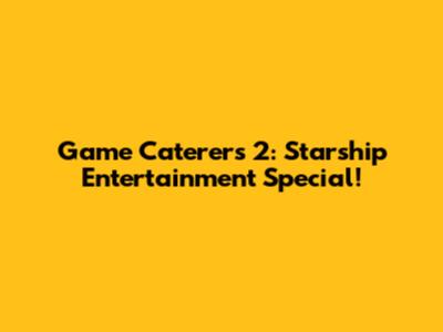 Game Caterers 2: Starship Entertainment Special!