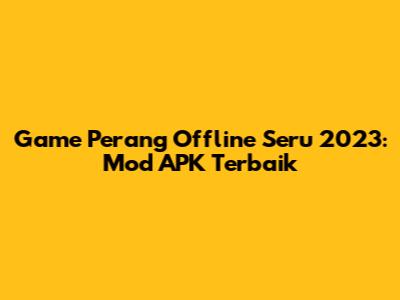 Game Perang Offline Seru 2023: Mod APK Terbaik
