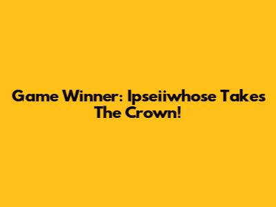 Game Winner: Ipseiiwhose Takes The Crown!