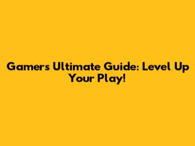 Gamer's Ultimate Guide: Level Up Your Play!