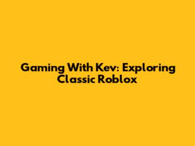 Gaming With Kev: Exploring Classic Roblox