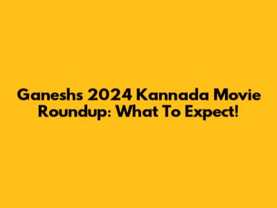 Ganesh's 2024 Kannada Movie Roundup: What To Expect!