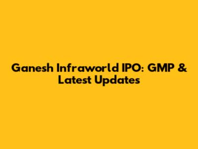 Ganesh Infraworld IPO: GMP & Latest Updates