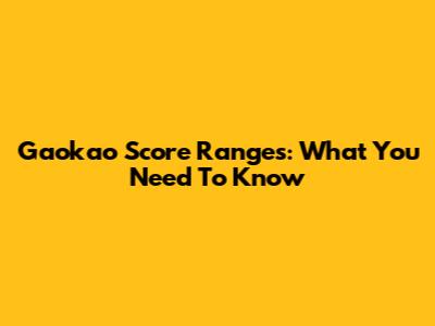Gaokao Score Ranges: What You Need To Know