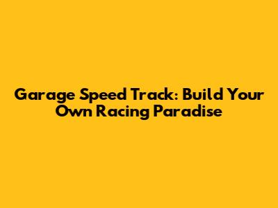 Garage Speed Track: Build Your Own Racing Paradise
