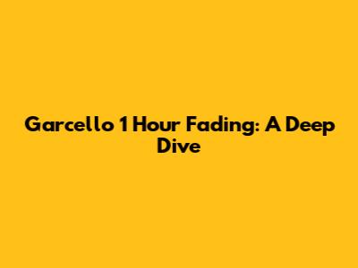 Garcello 1 Hour Fading: A Deep Dive
