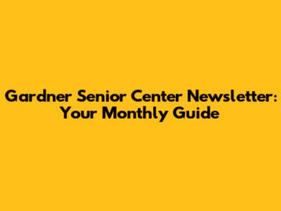 Gardner Senior Center Newsletter: Your Monthly Guide