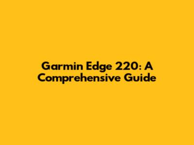 Garmin Edge 220: A Comprehensive Guide