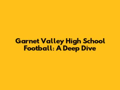 Garnet Valley High School Football: A Deep Dive