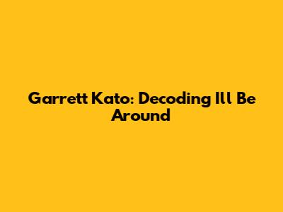 Garrett Kato: Decoding "I'll Be Around"