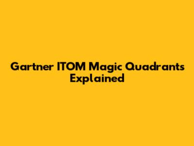 Gartner ITOM Magic Quadrants Explained