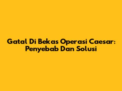 Gatal Di Bekas Operasi Caesar: Penyebab Dan Solusi