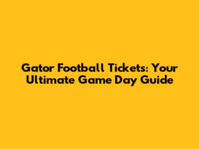 Gator Football Tickets: Your Ultimate Game Day Guide