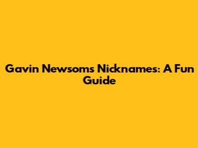 Gavin Newsom's Nicknames: A Fun Guide
