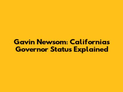 Gavin Newsom: California's Governor Status Explained