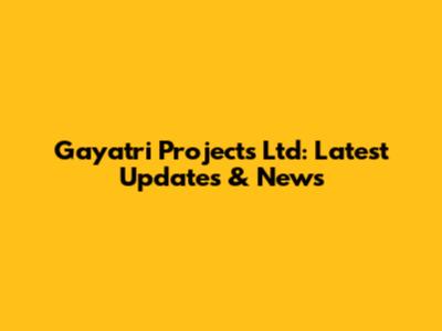 Gayatri Projects Ltd: Latest Updates & News