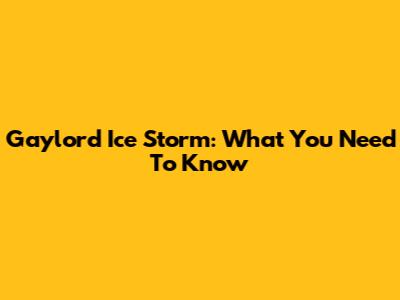 Gaylord Ice Storm: What You Need To Know