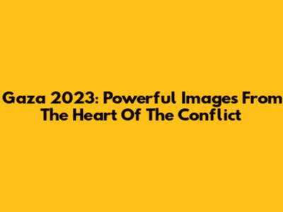 Gaza 2023: Powerful Images From The Heart Of The Conflict