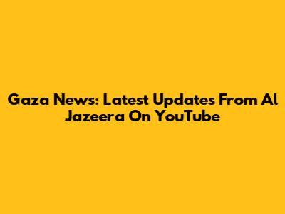 Gaza News: Latest Updates From Al Jazeera On YouTube