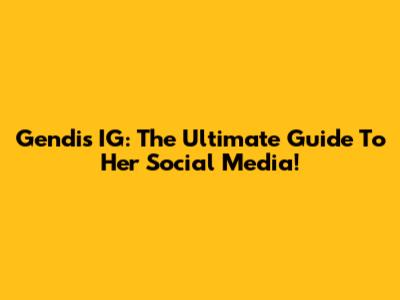 Gendis IG: The Ultimate Guide To Her Social Media!
