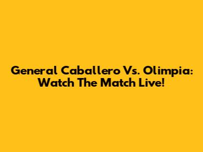 General Caballero Vs. Olimpia: Watch The Match Live!
