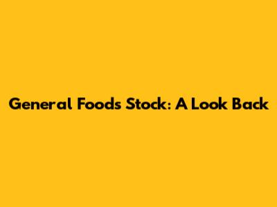 General Foods Stock: A Look Back