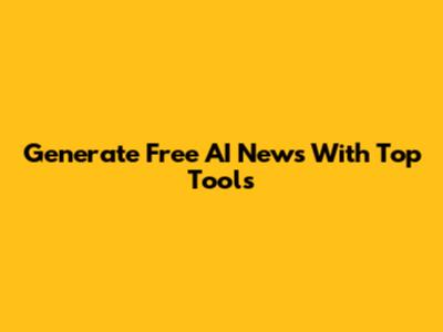 Generate Free AI News With Top Tools