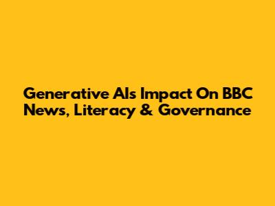 Generative AI's Impact On BBC News, Literacy & Governance