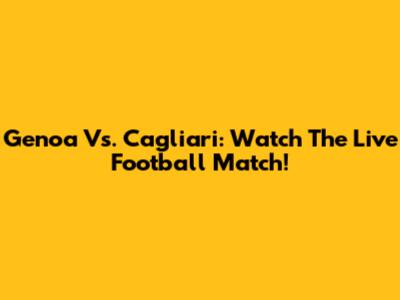 Genoa Vs. Cagliari: Watch The Live Football Match!