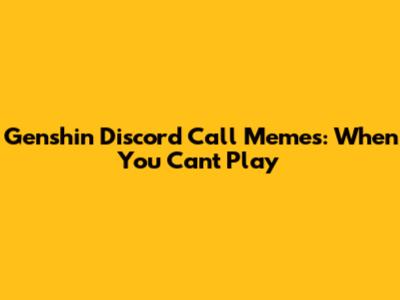 Genshin Discord Call Memes: When You Can't Play