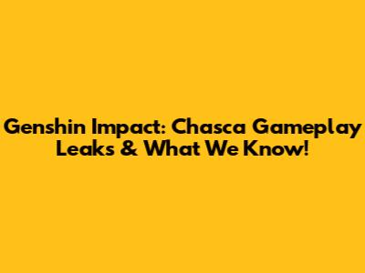 Genshin Impact: Chasca Gameplay Leaks & What We Know!