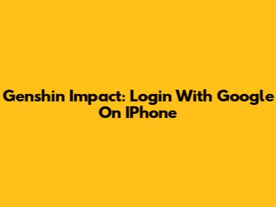 Genshin Impact: Login With Google On IPhone