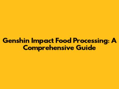 Genshin Impact Food Processing: A Comprehensive Guide